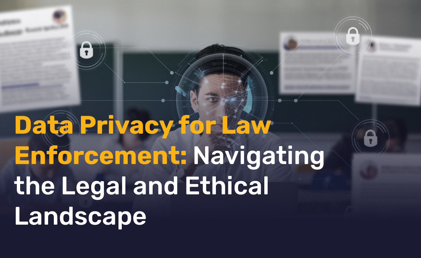 Data Privacy for Law Enforcement: Navigating the Legal and Ethical Landscape